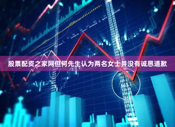 股票配资之家网但何先生认为两名女士并没有诚恳道歉