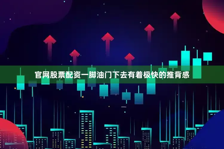 官网股票配资一脚油门下去有着极快的推背感