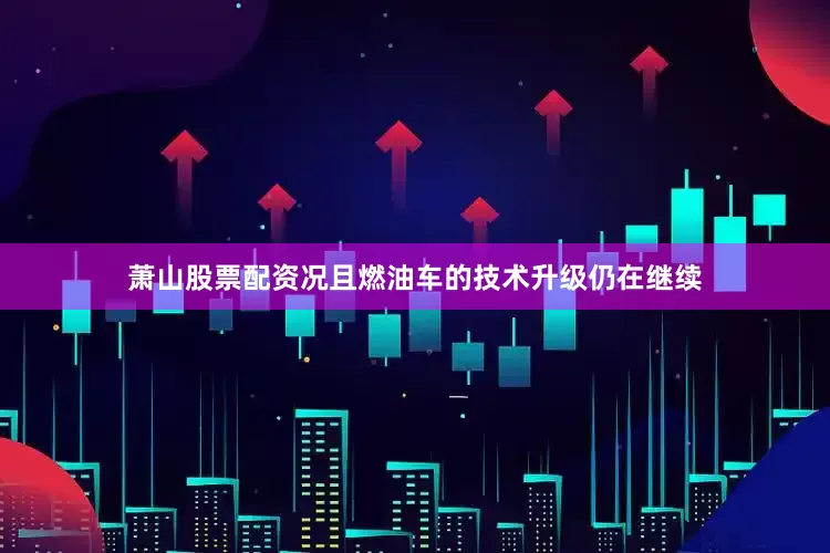 萧山股票配资况且燃油车的技术升级仍在继续