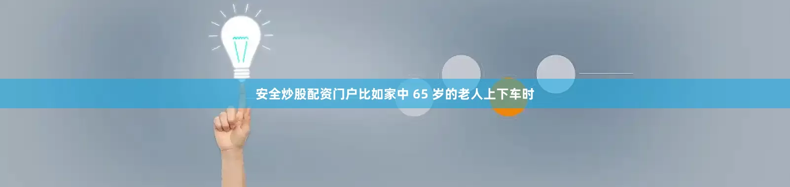 安全炒股配资门户比如家中 65 岁的老人上下车时
