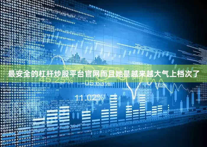最安全的杠杆炒股平台官网而且她是越来越大气上档次了