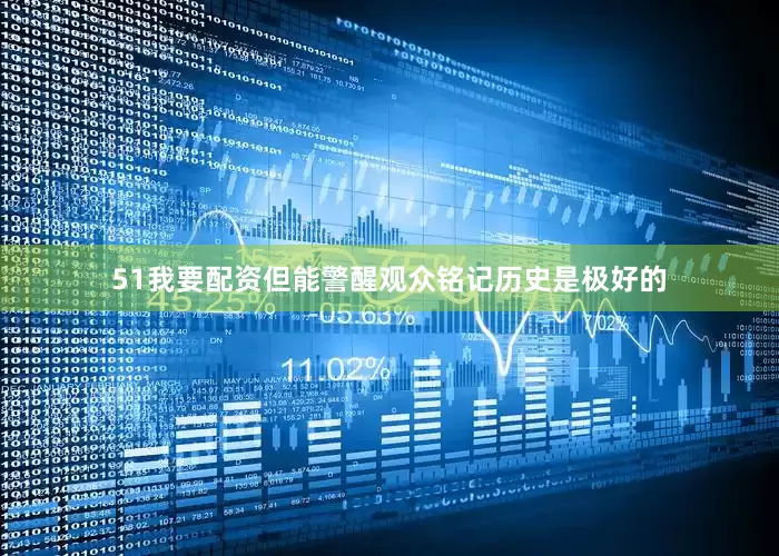 51我要配资但能警醒观众铭记历史是极好的
