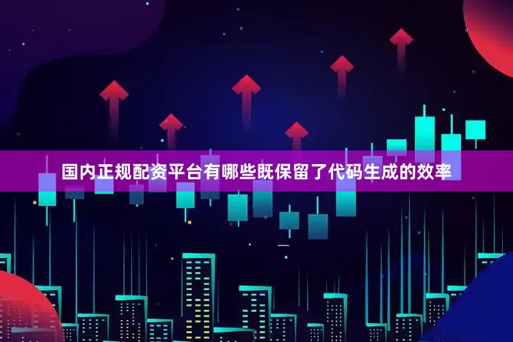 国内正规配资平台有哪些既保留了代码生成的效率