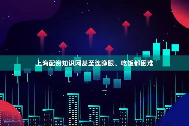 上海配资知识网甚至连睁眼、吃饭都困难
