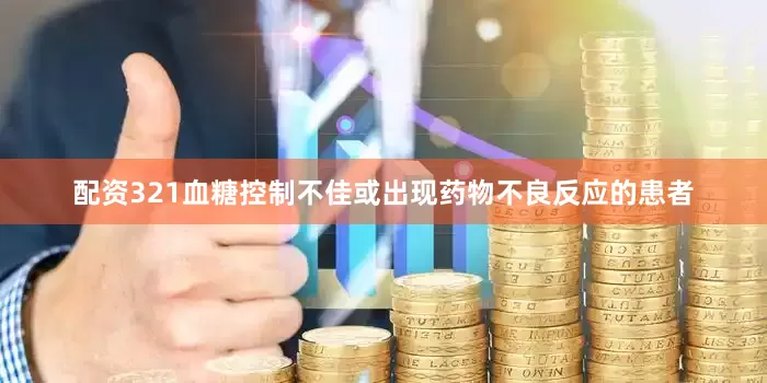 配资321血糖控制不佳或出现药物不良反应的患者