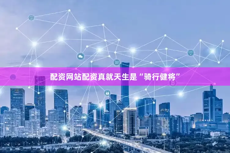 配资网站配资真就天生是“骑行健将”