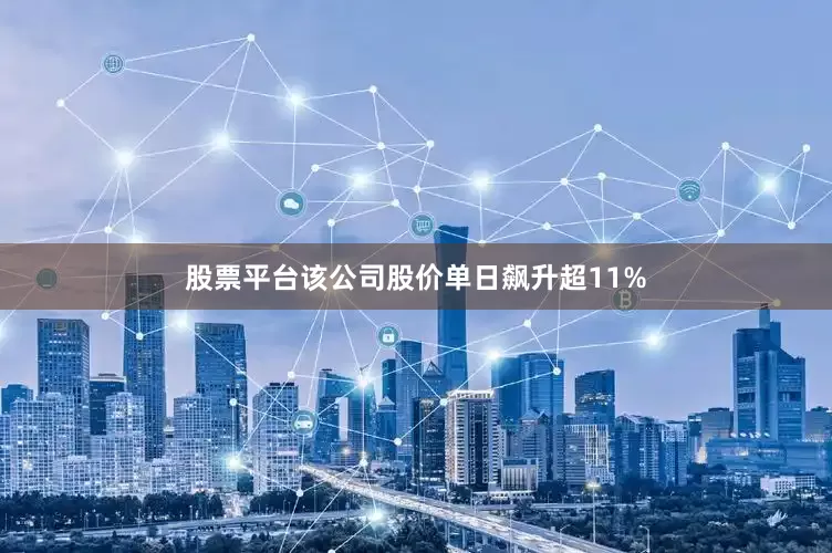 股票平台该公司股价单日飙升超11%