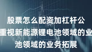 股票怎么配资加杠杆公司非常重视新能源锂电池领域的业务拓展