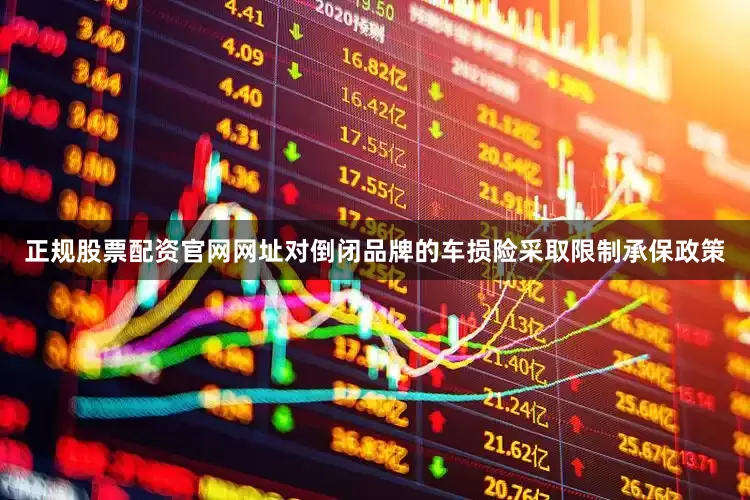 正规股票配资官网网址对倒闭品牌的车损险采取限制承保政策
