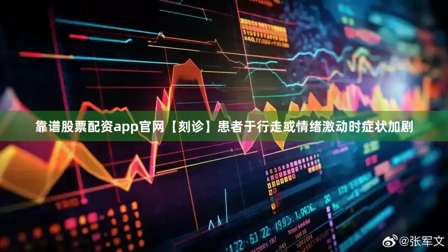 靠谱股票配资app官网【刻诊】患者于行走或情绪激动时症状加剧