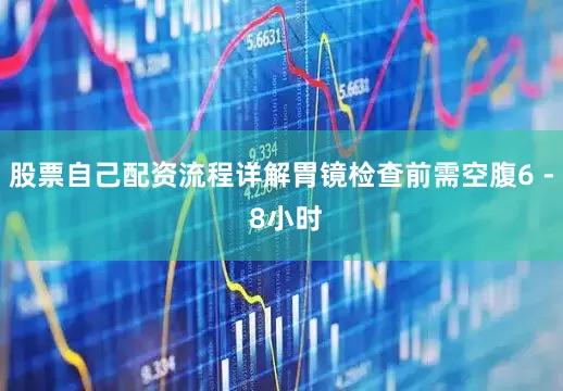 股票自己配资流程详解胃镜检查前需空腹6 - 8小时