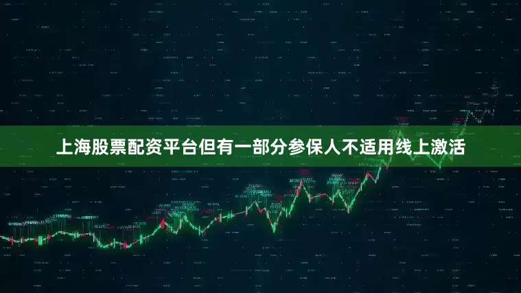 上海股票配资平台但有一部分参保人不适用线上激活