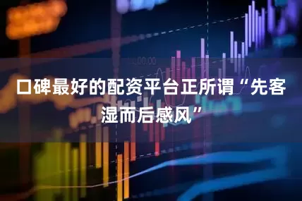 口碑最好的配资平台正所谓“先客湿而后感风”