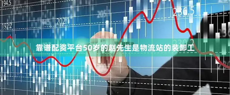靠谱配资平台50岁的赵先生是物流站的装卸工