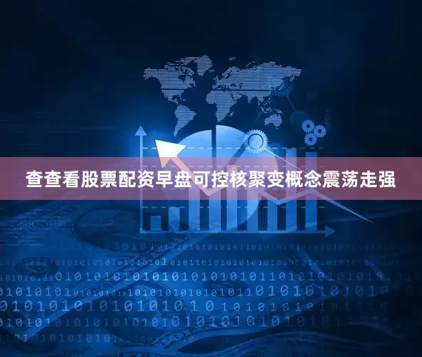 查查看股票配资早盘可控核聚变概念震荡走强